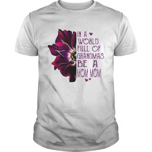 Flower In A World Full Of Grandmas Be A Mom Mom Shirt